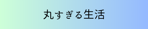 丸すぎる生活